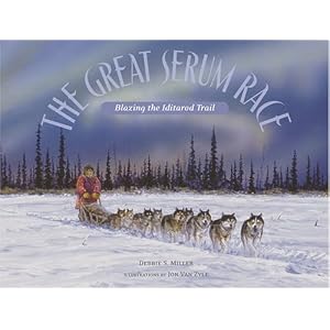 The Great Serum Race: Blazing the Iditarod Trail by Debbie S. Miller and Jon Van Zyle