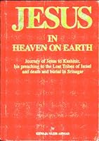 Jesus in Heaven on Earth: Journey of Jesus to Kashmir, His Preaching to the Lost Tribes of Israel, and Death and Burial in Srinagar