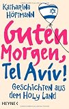 Guten Morgen, Tel Aviv!: Geschichten aus dem Holy Land - Katharina H�ftmann