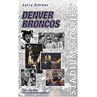 Stadium Stories: Denver Broncos: Colorful Tales of the Orange and Blue (Stadium Stories Series) by Larry Zimmer