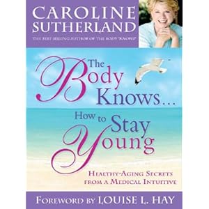 The Body Knows... How to Stay Young: Healthy-Aging Secrets from a Medical Intuitive
