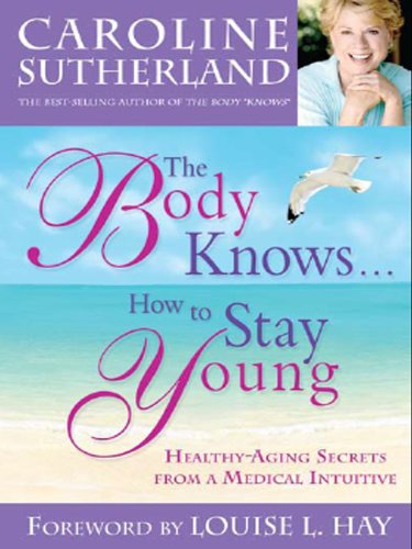 The Body Knows... How to Stay Young: Healthy-Aging Secrets from a Medical Intuitive