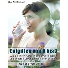 Entgiften von A bis Z: Wie Sie Ihren K�rper von Schwermetallen und anderen Umweltschadstoffen befreien