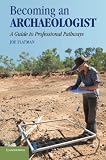 Becoming an archaeologist : a guide to professional pathways