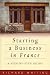 Starting a Business in France: A Step-by-step Guide (How to): A Step-by-step Guide (How to)