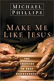 Make Me Like Jesus: The Courage to Pray Dangerously
