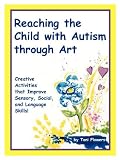 Reaching the Child With Autism Through Art: Practical, "Fun" Activities to Enhance Motor Skills and Improve Tactile and Concept Awareness