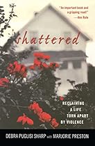 Shattered: Reclaiming a Life Torn Apart by Violence Shattered: Reclaiming a Life Torn Apart by Violence