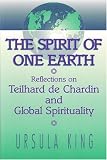 The Spirit of One Earth: Reflections on Teilhard De Chardin and Global Spirituality