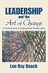Leadership and the Art of Change: A Practical Guide to Organizational Transformation