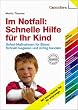 Im Notfall: Schnelle Hilfe f�r Ihr Kind: Sofort-Ma�nahmen f�r Eltern: Schnell reagieren und richtig handeln. Alle wichtigen Sofort-Hilfen auf einen Blick