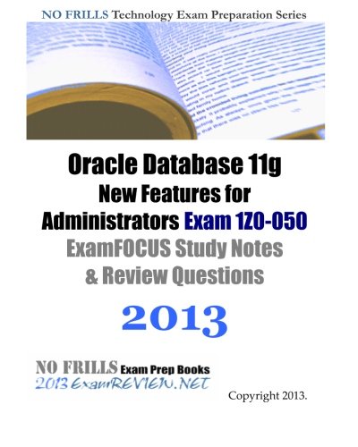 Oracle Database 11g New Features for Administrators Exam 1Z0-050 ExamFOCUS Study Notes & Review Questions 2013