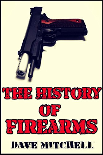The History of Firearms (Guns Throughout History), by Dave Mitchell