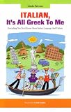 Italian, It's All Greek to Me: Everything You Don't Know About Italian Language and Culture