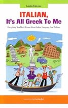 Italian, It's All Greek to Me: Everything You Don't Know about Italian Language and Culture Italian, It's All Greek to Me: Everything You Don't Know about Italian Language and Culture