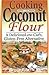 Cooking with Coconut Flour: A Delicious Low-Carb, Gluten-Free Alternative to Wheat