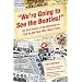 We're Going to See The Beatles!: An Oral History of Beatlemania as Told by the Fans Who Were There