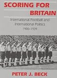 Scoring for Britain: International Football and International Politics, 1900-1939 (Cass Series--Sport in the Global Society, 9.)