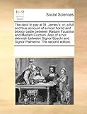 The devil to pay at St. James's: or, a full and true account of a most horrid and bloody battle between Madam Faustina and Madam Cuzzoni. Also of a ... and Signor Palmerini. The second edition.