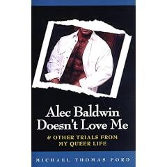 Alec Baldwin Doesn`t Love Me: And Other Trials from My Queer Life