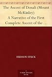 The Ascent of Denali (Mount McKinley) A Narrative of the First Complete Ascent of the Highest Peak in North America