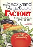 The Backyard Vegetable Factory: Super Yields From Small Spaces