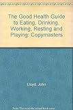 The good health guide to eating, drinking, working, resting and playing