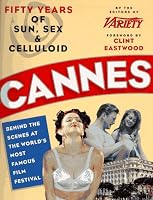 Cannes: Fifty Years of Sun, Sex & Celluloid : Behind the Scenes at the World's Most Famous Film Festival