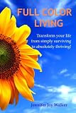 Full Color Living: Transform Your Life from Simply Surviving to Absolutely Thriving!