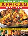 70 Traditional African Recipes: Authentic Classic Dishes from All Over Africa Adapted for the Western Kitchen - All Shown Step-by-step in 300 Simple-to-follow Photographs