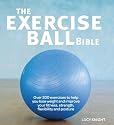 The Exercise Ball Bible: Over 200 exercises to help you lose weight and improve your fitness, strength, flexibility and posture