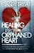 Healing the Orphaned Heart: Renewal for the Misunderstood, the Abused, and Abandoned