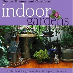 Indoor Gardens: Fresh Ideas for Growing Beautiful Plants Indoors (Better Homes & Gardens)