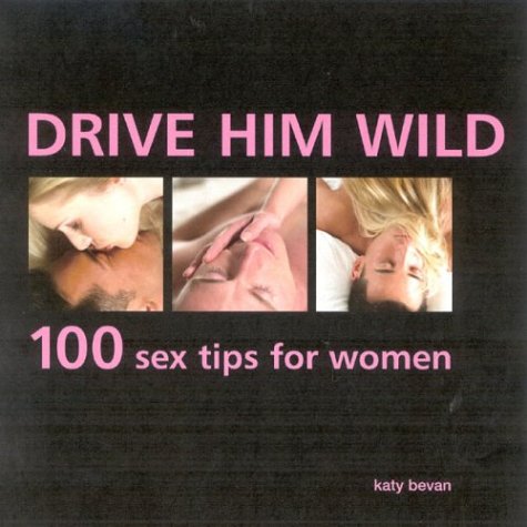 Drive Him Wild: 100 Sex Tips for Women