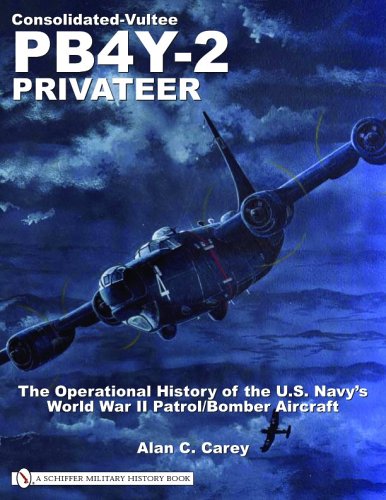 Consolidated-Vultee PB4Y-2 Privateer: The Operational History Of The U.S. Navy’s World War II Patrol/Bomber Aircraft