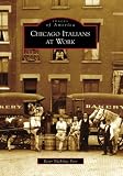 Chicago Italians At Work, IL (IMG) (Images of America (Arcadia Publishing))