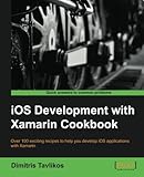 iOS Development with Xamarin Cookbook - More than 100 Recipes, Solutions, and Strategies for Simpler iOS Development