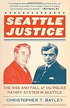 Seattle Justice: The Rise and Fall of the Police Payoff System in Seattle Seattle Justice: The Rise and Fall of the Police Payoff System in Seattle