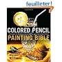 Colored Pencil Painting Bible: Techniques for Achieving Luminous Color and Ultrarealistic Effects