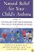 Natural Relief for Your Child's Asthma: A Guide to Controlling Symptoms & Reducing Your Child's Dependence on Drugs