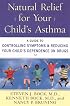 Natural Relief for Your Child's Asthma: A Guide to Controlling Symptoms & Reducing Your Child's Dependence on Drugs