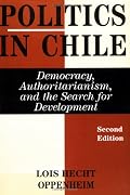Politics In Chile: Democracy, Authoritarianism, And The Search For Development, Second Edition