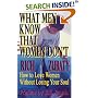 What Men Know That Women Don't: How to Love Women Without Losing Your Soul