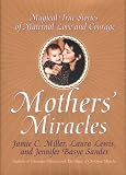 Mothers' Miracles: Magical True Stories of Maternal Love and Courage