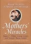 Mothers' Miracles: Magical True Stories of Maternal Love and Courage