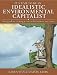 It's Time to Be an Idealistic Environmental Capitalist: Your Guide to Creating a Sust...