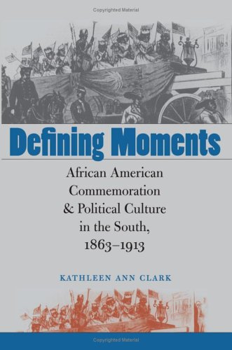 Defining Moments: African American Commemoration and Political Culture in the South, 1863-1913