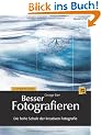 Besser Fotografieren: Die hohe Schule der kreativen Fotografie