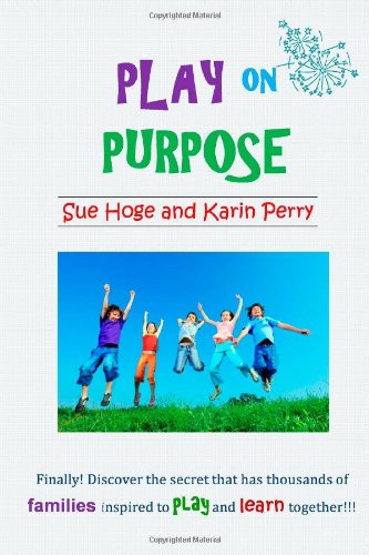 play on purpose use family time to play in a way that boosts fun and learning volume 1