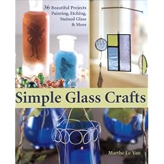 Simple Glass Crafts: 36 Beautiful Projects - Painting, Etching and Stained Glass